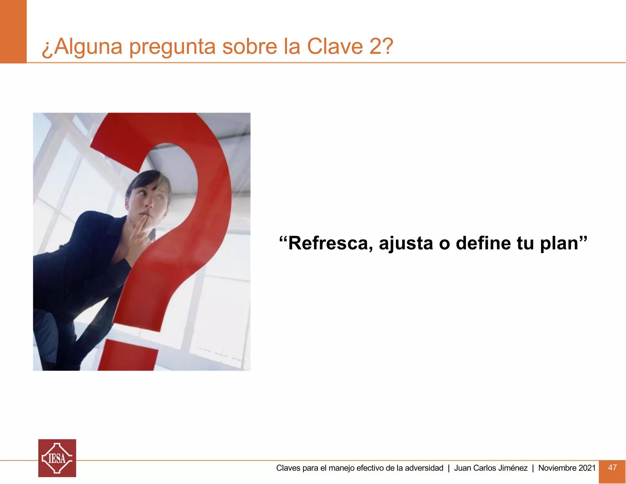 Claves para el manejo efectivo de la adversidad | Juan Carlos Jiménez | Noviembre 2021 47
¿Alguna pregunta sobre la Clave 2?
“Refresca, ajusta o define tu plan”
 