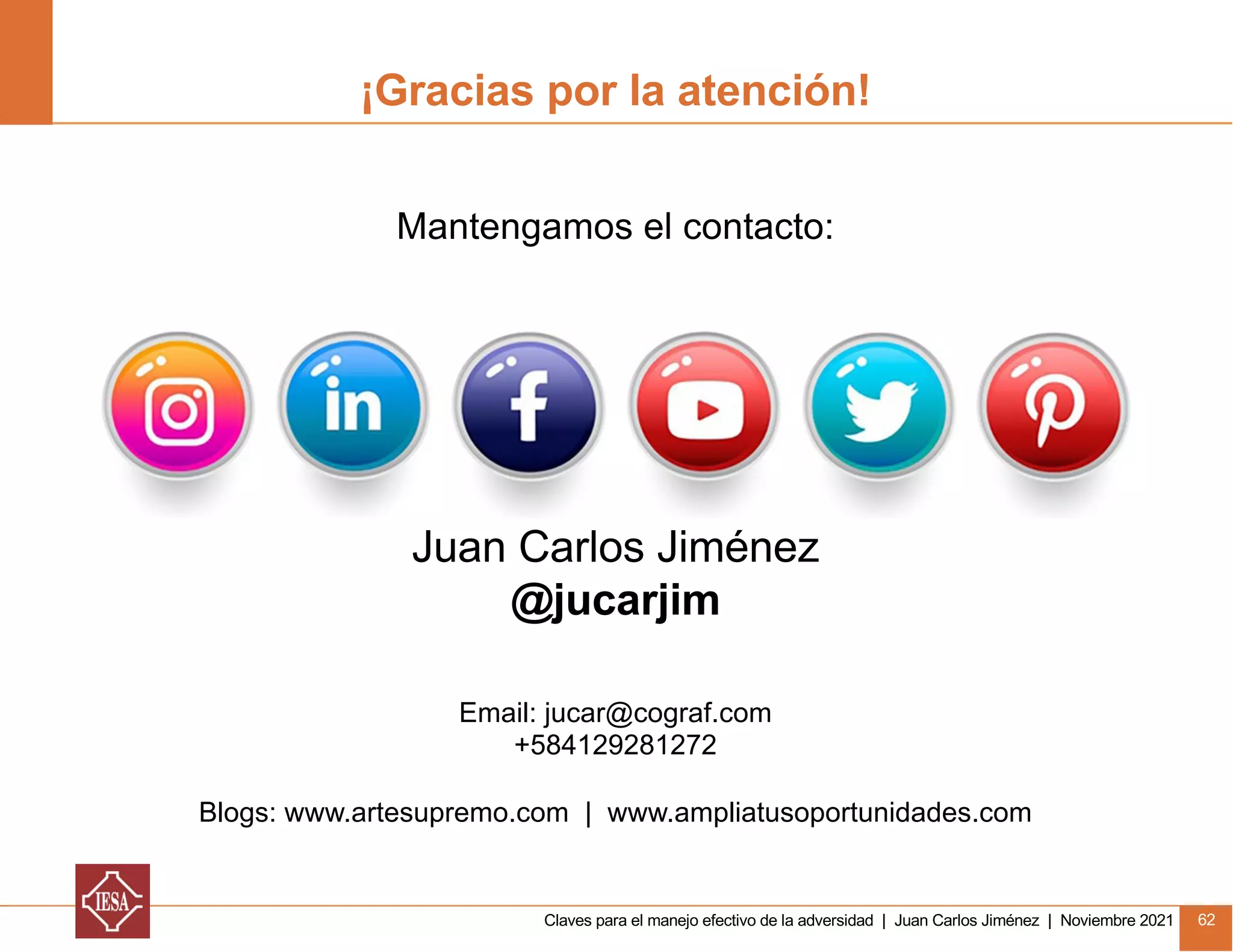 Claves para el manejo efectivo de la adversidad | Juan Carlos Jiménez | Noviembre 2021 62
¡Gracias por la atención!
Mantengamos el contacto:
Email: jucar@cograf.com
+584129281272
Blogs: www.artesupremo.com | www.ampliatusoportunidades.com
Juan Carlos Jiménez
@jucarjim
 