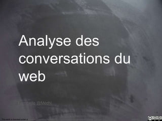 This work is licensed under a Creative Commons Attribution-NonCommercial 4.0 International License. @Médhi
Analyse des
conversations du
web
Famibelle @Médhi
 