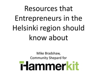 Resources that
Entrepreneurs in the
Helsinki region should
     know about
        Mike Bradshaw,
     Community Shepard for
 