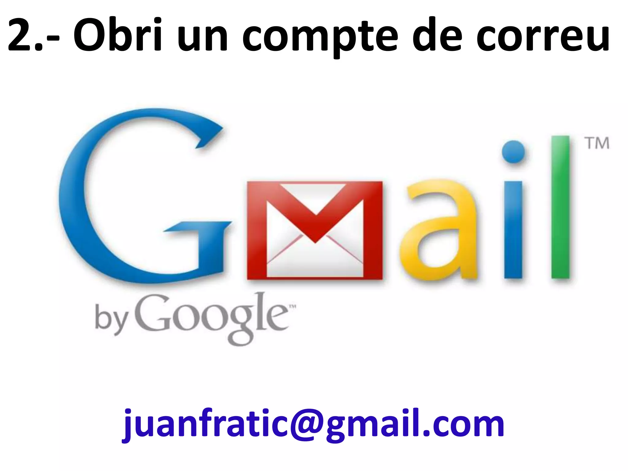 2.- Obri un compte de correu




     juanfratic@gmail.com
 