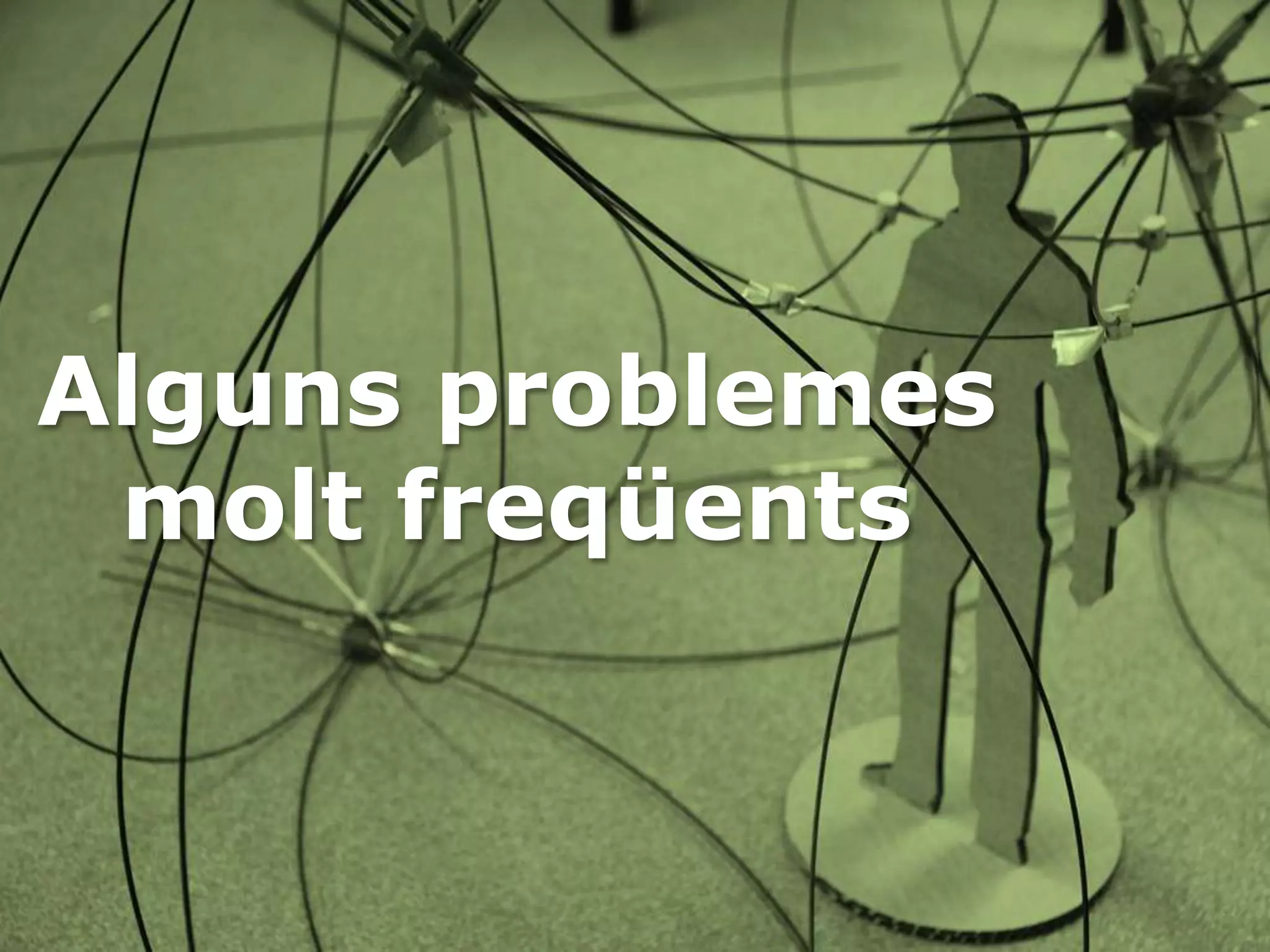 Alguns problemes
 molt freqüents
 