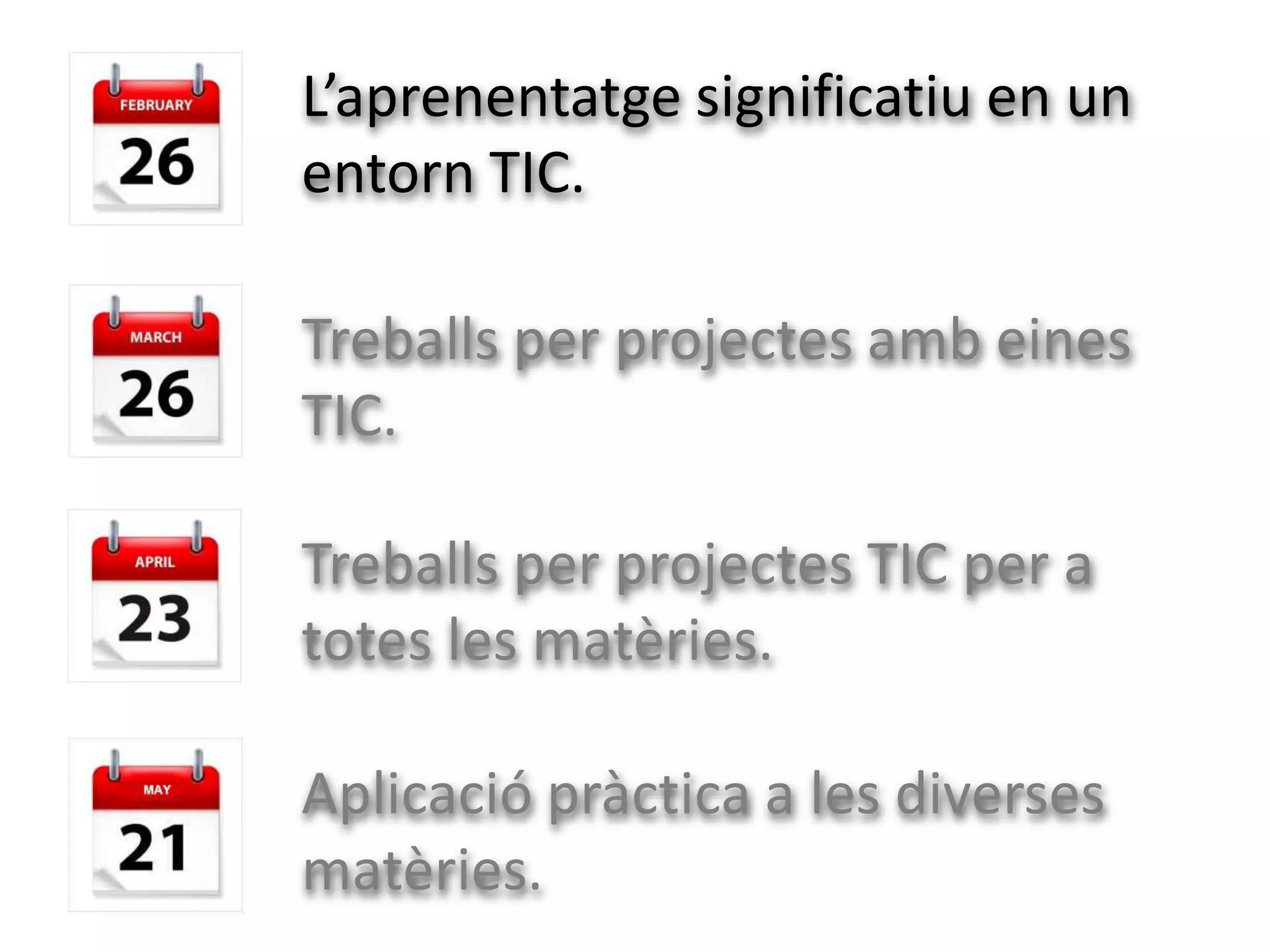 L’aprenentatge significatiu en un
entorn TIC.

Treballs per projectes amb eines
TIC.

Treballs per projectes TIC per a
totes les matèries.

Aplicació pràctica a les diverses
matèries.
 