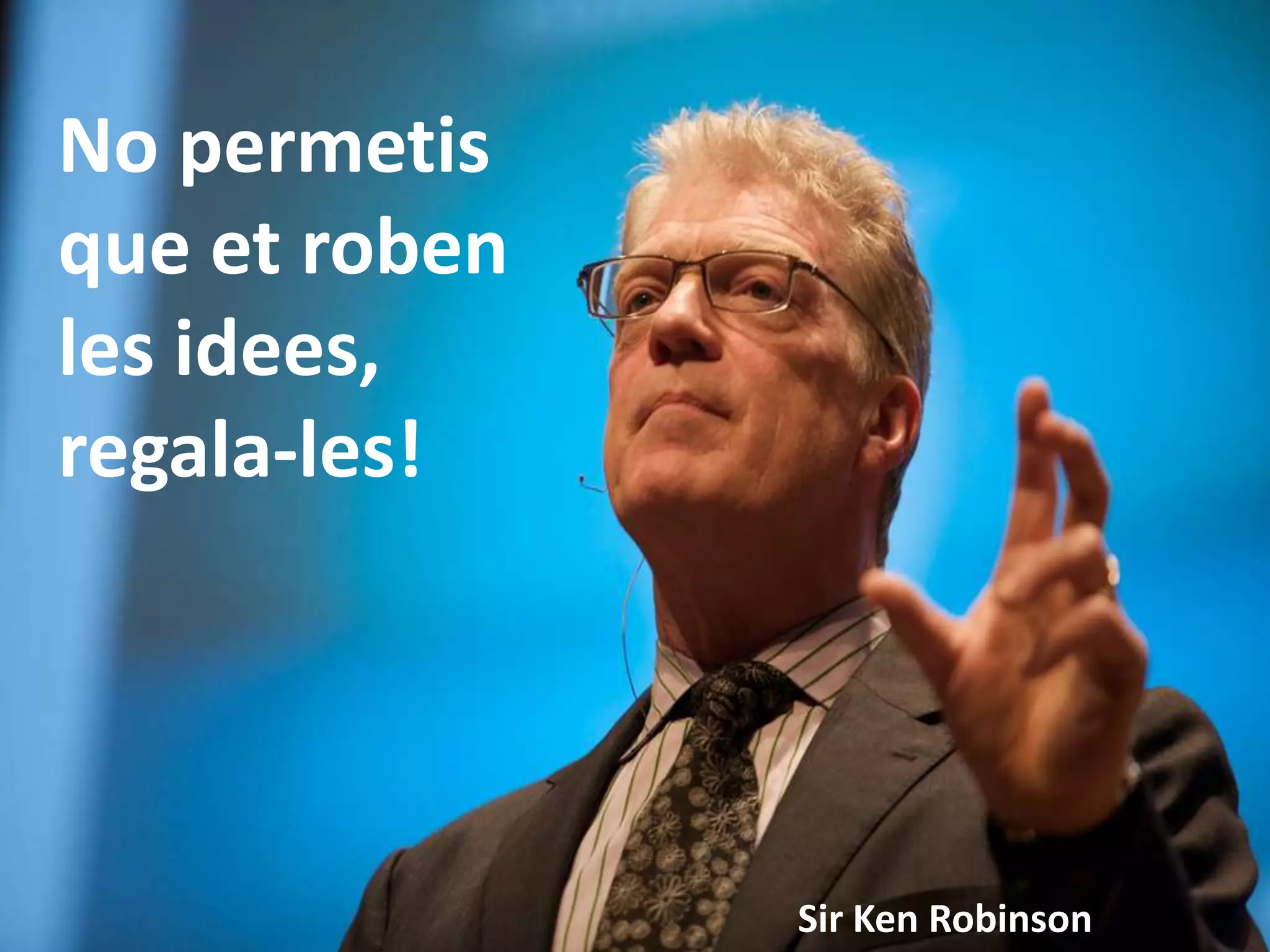 No permetis
que et roben
les idees,
regala-les!




               Sir Ken Robinson
 
