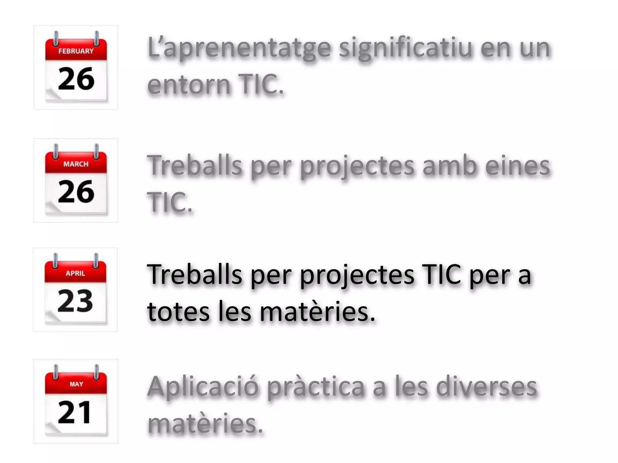 L’aprenentatge significatiu en un
entorn TIC.

Treballs per projectes amb eines
TIC.

Treballs per projectes TIC per a
totes les matèries.

Aplicació pràctica a les diverses
matèries.
 