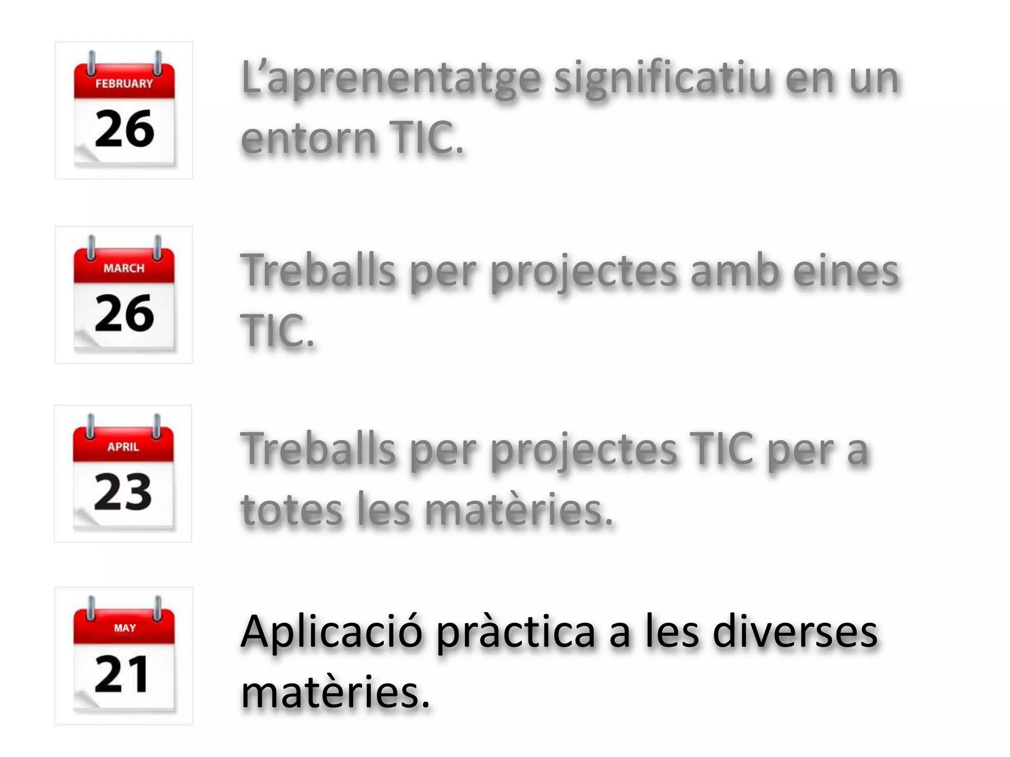 L’aprenentatge significatiu en un
entorn TIC.

Treballs per projectes amb eines
TIC.

Treballs per projectes TIC per a
totes les matèries.

Aplicació pràctica a les diverses
matèries.
 