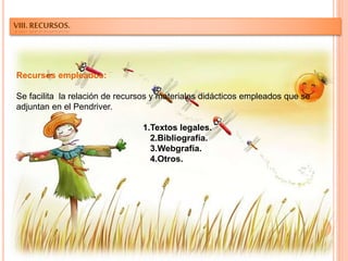 VIII. RECURSOS.
Recursos empleados:
Se facilita la relación de recursos y materiales didácticos empleados que se
adjuntan en el Pendriver.
1.Textos legales.
2.Bibliografía.
3.Webgrafía.
4.Otros.
 