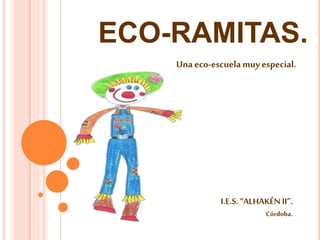 ECO-RAMITAS.
I.E.S.“ALHAKÉN II”.
Córdoba.
Una eco-escuelamuy especial.
 