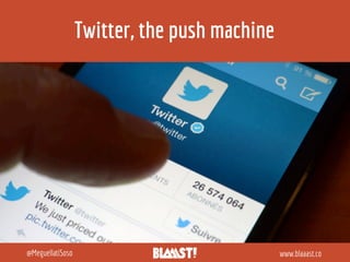 Twitter, the push machine
www.blaaast.co@MeguellatiSoso
 