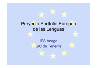 Proyecto Portfolio Europeo
     de las Lenguas

        IES Anaga
      S/C de Tenerife
 