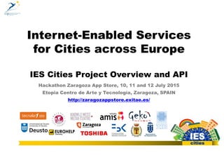Internet-Enabled Services
for Cities across Europe
IES Cities Project Overview and API
Hackathon Zaragoza App Store, 10, 11 and 12 July 2015
Etopia Centro de Arte y Tecnología, Zaragoza, SPAIN
http://zaragozappstore.exitae.es/
Dr. Diego López-de-Ipiña, dipina@deusto.es
http://morelab.deusto.es
 