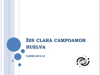 IES CLARA CAMPOAMOR
HUELVA
CURSO 2013-14
 