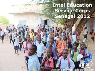 Intel Education
 Service Corps
 Senegal 2012




                         Education
                         Service Corps
marieme.doukoure-amoa@intel.com
 