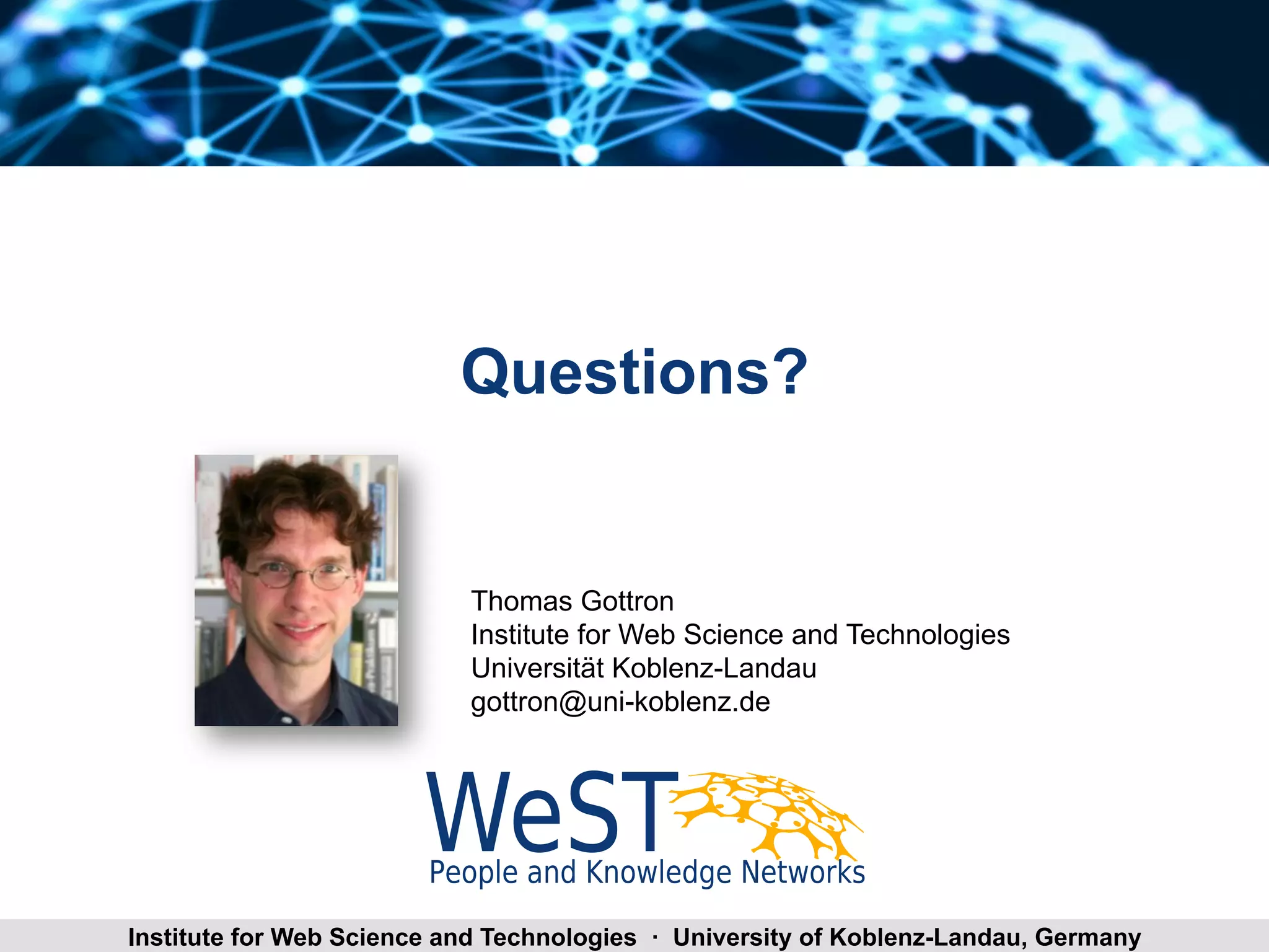 Questions? 
Thomas Gottron 
Institute for Web Science and Technologies 
Universität Koblenz-Landau 
gottron@uni-koblenz.de 
Thomas Gottron Focused Institute for Web Science and Technolo Egxieplso r a·t i oUnn oifv LeOrDs ity of Koblenz-Landau, Germany 20 
