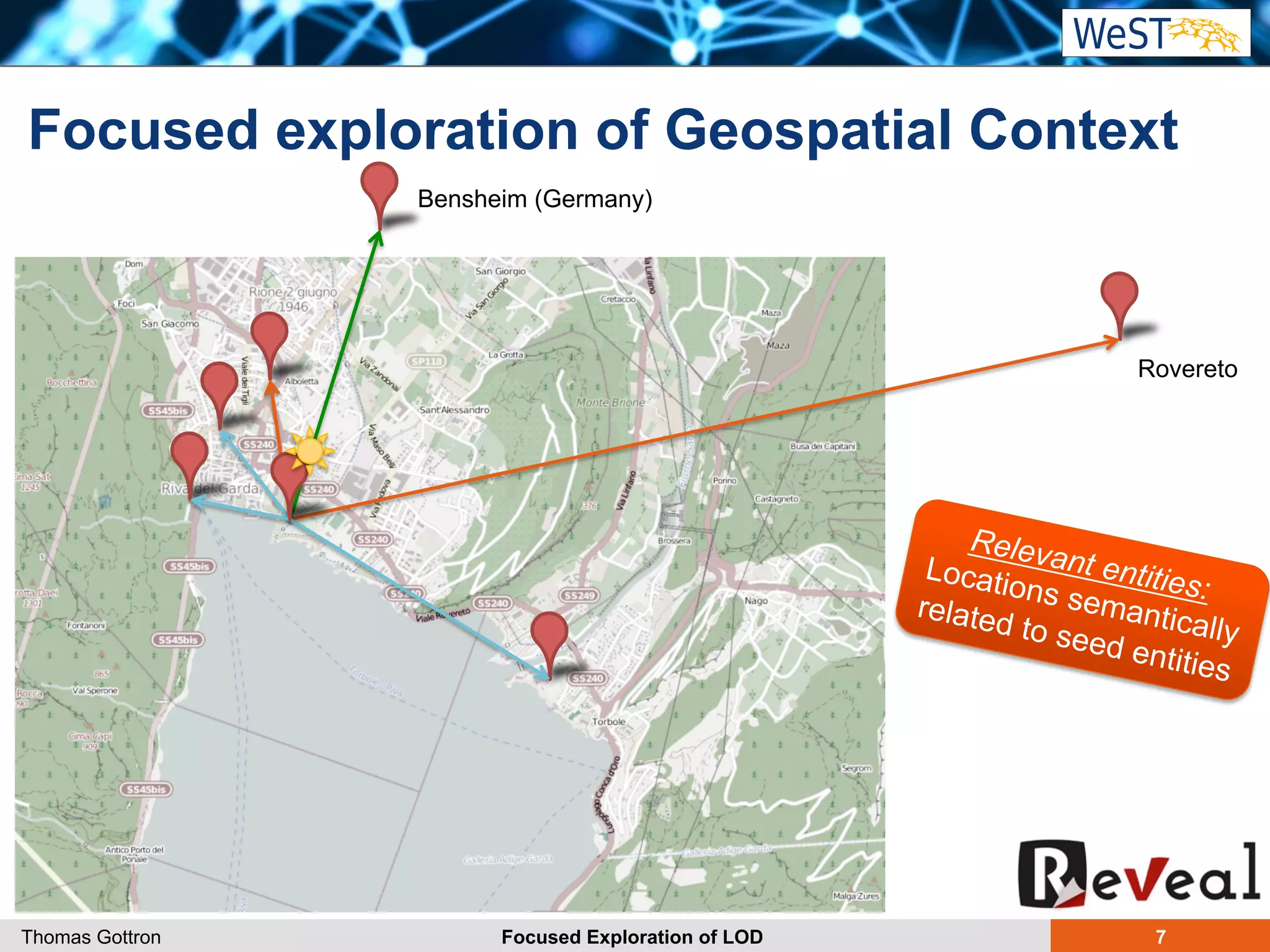 Focused exploration of Geospatial Context 
Rovereto 
Relevant entities: 
Locations semantically 
related to seed entities 
Bensheim (Germany) 
Thomas Gottron Focused Exploration of LOD 7 
 
