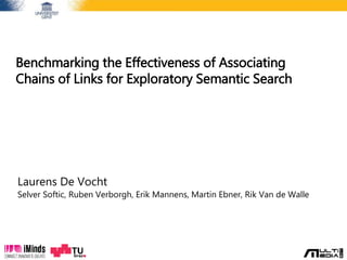 Benchmarking the Effectiveness of Associating
Chains of Links for Exploratory Semantic Search
Laurens DeVocht
Selver Softic, RubenVerborgh, Erik Mannens, Martin Ebner, RikVan de Walle
 