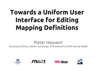 Towards a Uniform User
Interface for Editing
Mapping Definitions
Pieter Heyvaert
Anastasia Dimou, Ruben Verborgh, Erik Mannens & Rik Van de Walle
 