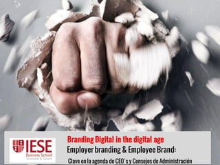 Branding Digital in the digital age
- Employee y Employer Branding -
Branding Digital in the digital age
Employer branding & Employee Brand:
Clave en la agenda de CEO´s y Consejos de Administración
 