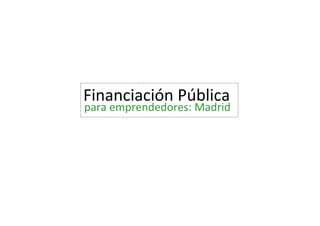 Financiación Pública
para emprendedores: Madrid
 