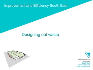 Improvement and Efficiency South East
Designing out waste
 
