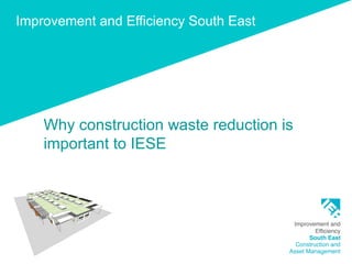 Improvement and Efficiency South East
Why construction waste reduction is
important to IESE
 