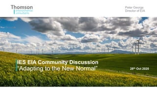 IES EIA Community Discussion
“Adapting to the New Normal”
Peter George
Director of EIA
28th Oct 2020
 