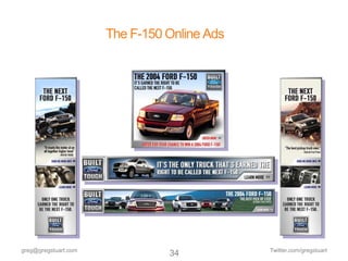 The F-150 Online Ads




greg@gregstuart.com                          Twitter.com/gregstuart
                                34
 