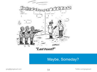 Maybe, Someday?

greg@gregstuart.com                Twitter.com/gregstuart
                      54
 