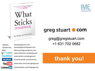 com
                                                greg@gregstuart.com
Website:       www.gregstuart.com                 +1 631 702 0682
Speakersite:   www.gregstuartspeaker.com
Blog:          Mansavesdog.wordpress.com
               www.slideshare.net/gregstuart
               www.twitter.com/gregstuart
               www.facebook.com/stuartnyc           thank you!
               www.veoh.com/users/gregstuart

             www.linkedin.com/in/gregstuart
    greg@gregstuart.com                                      Twitter.com/gregstuart
                                               70
 