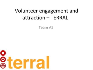 Volunteer engagement and
   attraction – TERRAL
         Team A5
 