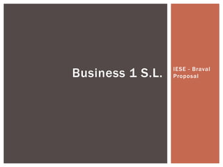 Business 1 S.L.   IESE - Braval
                  Proposal
 