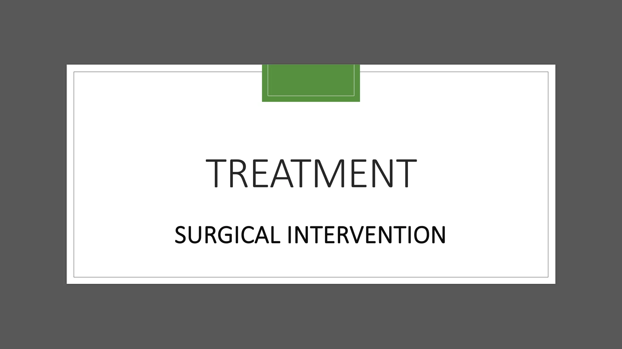 TREATMENT
SURGICAL INTERVENTION
 