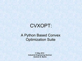 CVXOPT:
A Python Based Convex
Optimization Suite

11 May 2012
Industrial Engineering Seminar
Andrew B. Martin

 