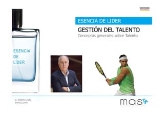 ESENCIA DE LIDER
                GESTIÓN DEL TALENTO
                Conceptos generales sobre Talento




27 ENERO 2011
BARCELONA
 