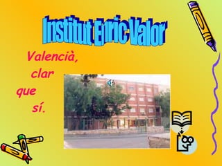 Valencià,   clar  que    sí. Institut Enric Valor 