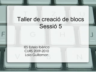 Taller de creació de blocs Sessió 5 IES Estela Ibèrica CURS 2009-2010 Laia Guillamon 
