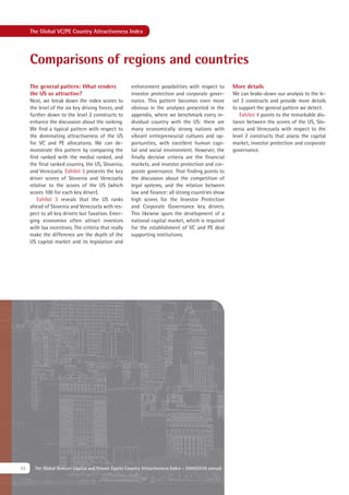 The Global VC/PE Country Attractiveness Index




     Comparisons of regions and countries
     The general pattern: What renders                 enforcement possibilities with respect to       More details
     the US so attractive?                             investor protection and corporate gover-        We can brake-down our analysis to the le-
     Next, we break down the index scores to           nance. This pattern becomes even more           vel 2 constructs and provide more details
     the level of the six key driving forces, and      obvious in the analyses presented in the        to support the general pattern we detect.
     further down to the level 2 constructs to         appendix, where we benchmark every in-             Exhibit 4 points to the remarkable dis-
     enhance the discussion about the ranking.         dividual country with the US: there are         tance between the scores of the US, Slo-
     We ﬁnd a typical pattern with respect to          many economically strong nations with           venia and Venezuela with respect to the
     the dominating attractiveness of the US           vibrant entrepreneurial cultures and op-        level 2 constructs that assess the capital
     for VC and PE allocations. We can de-             portunities, with excellent human capi-         market, investor protection and corporate
     monstrate this pattern by comparing the           tal and social environment. However, the        governance.
     ﬁrst ranked with the medial ranked, and           ﬁnally decisive criteria are the ﬁnancial
     the ﬁnal ranked country, the US, Slovenia,        markets, and investor protection and cor-
     and Venezuela. Exhibit 3 presents the key         porate governance. That ﬁnding points to
     driver scores of Slovenia and Venezuela           the discussion about the competition of
     relative to the scores of the US (which           legal systems, and the relation between
     scores 100 for each key driver).                  law and ﬁnance: all strong countries show
        Exhibit 3 reveals that the US ranks            high scores for the Investor Protection
     ahead of Slovenia and Venezuela with res-         and Corporate Governance key drivers.
     pect to all key drivers but Taxation. Emer-       This likewise spurs the development of a
     ging economies often attract investors            national capital market, which is required
     with tax incentives. The criteria that really     for the establishment of VC and PE deal
     make the difference are the depth of the          supporting institutions.
     US capital market and its legislation and




22     The Global Venture Capital and Private Equity Country Attractiveness Index - 2009/2010 annual
 