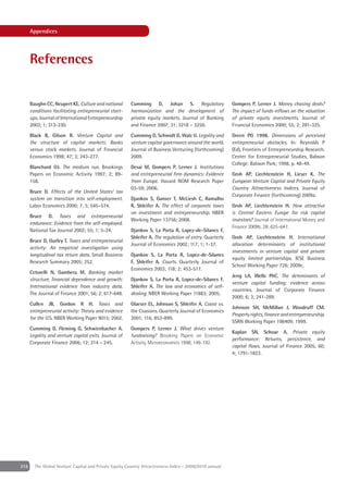 Appendices




      References


      Baughn CC, Neupert KE. Culture and national       Cumming D, Johan S. Regulatory                   Gompers P, Lerner J. Money chasing deals?
      conditions facilitating entrepreneurial start-    harmonization and the development of             The impact of funds inﬂows on the valuation
      ups. Journal of International Entrepreneurship    private equity markets. Journal of Banking       of private equity investments. Journal of
      2003; 1; 313-330.                                 and Finance 2007; 31; 3218 – 3250.               Financial Economics 2000; 55; 2; 281-325.

      Black B, Gilson R. Venture Capital and            Cumming D, Schmidt D, Walz U. Legality and       Green PG 1998. Dimensions of perceived
      the structure of capital markets: Banks           venture capital governance around the world.     entrepreneurial obstacles. In: Reynolds P
      versus stock markets. Journal of Financial        Journal of Business Venturing (forthcoming)      (Ed), Frontiers of Entrepreneurship Research.
      Economics 1998; 47; 3; 243-277.                   2009.                                            Center for Entrepreneurial Studies, Babson
                                                                                                         College: Babson Park; 1998. p. 48-49.
      Blanchard OJ. The medium run. Brookings           Desai M, Gompers P, Lerner J. Institutions
      Papers on Economic Activity 1997; 2; 89-          and entrepreneurial ﬁrm dynamics: Evidence       Groh AP, Liechtenstein H, Lieser K. The
      158.                                              from Europe. Havard NOM Research Paper           European Venture Capital and Private Equity
                                                        03-59; 2006.                                     Country Attractiveness Indices. Journal of
      Bruce D. Effects of the United States’ tax
                                                                                                         Corporate Finance (forthcoming) 2009a.
      system on transition into self-employment.        Djankov S, Ganser T, McLiesh C, Ramalho
      Labor Economics 2000; 7; 5; 545–574.              R, Shleifer A. The effect of corporate taxes     Groh AP, Liechtenstein H. How attractive
                                                        on investment and entrepreneurship. NBER         is Central Eastern Europe for risk capital
      Bruce D. Taxes and entrepreneurial
                                                        Working Paper 13756; 2008.                       investors? Journal of International Money and
      endurance: Evidence from the self-employed.
                                                                                                         Finance 2009b; 28; 625–647.
      National Tax Journal 2002; 55; 1; 5-24.           Djankov S, La Porta R, Lopez-de-Silanes F,
                                                        Shleifer A. The regulation of entry. Quarterly   Groh AP, Liechtenstein H. International
      Bruce D, Gurley T. Taxes and entrepreneurial
                                                        Journal of Economics 2002; 117; 1; 1-37.         allocation determinants of institutional
      activity: An empirical investigation using
                                                                                                         investments in venture capital and private
      longitudinal tax return data. Small Business      Djankov S, La Porta R, Lopez-de-Silanes
                                                                                                         equity limited partnerships. IESE Business
      Research Summary 2005; 252.                       F, Shleifer A. Courts. Quarterly Journal of
                                                                                                         School Working Paper 726; 2009c.
                                                        Economics 2003; 118; 2; 453-517.
      Cetorelli N, Gambera M. Banking market
                                                                                                         Jeng LA, Wells PhC. The deteminants of
      structure, ﬁnancial dependence and growth:        Djankov S, La Porta R, Lopez-de-Silanes F,
                                                                                                         venture capital funding: evidence across
      International evidence from industry data.        Shleifer A. The law and economics of self-
                                                                                                         countries. Journal of Corporate Finance
      The Journal of Finance 2001; 56; 2; 617-648.      dealing. NBER Working Paper 11883; 2005.
                                                                                                         2000; 6; 3; 241-289.
      Cullen JB, Gordon R H. Taxes and                  Glaeser EL, Johnson S, Shleifer A. Coase vs.
                                                                                                         Johnson SH, McMillan J, Woodruff CM.
      entrepreneurial activity: Theory and evidence     the Coasians. Quarterly Journal of Economics
                                                                                                         Property rights, ﬁnance and entrepreneurship.
      for the U.S. NBER Working Paper 9015; 2002.       2001; 116; 853-899.
                                                                                                         SSRN Working Paper 198409; 1999.
      Cumming D, Fleming G, Schwienbacher A.            Gompers P, Lerner J. What drives venture
                                                                                                         Kaplan SN, Schoar A. Private equity
      Legality and venture capital exits. Journal of    fundraising? Brooking Papers on Economic
                                                                                                         performance: Returns, persistence, and
      Corporate Finance 2006; 12; 214 – 245.            Activity, Microeconomics 1998; 149-192.
                                                                                                         capital ﬂows. Journal of Finance 2005; 60;
                                                                                                         4; 1791-1823.




216     The Global Venture Capital and Private Equity Country Attractiveness Index - 2009/2010 annual
 