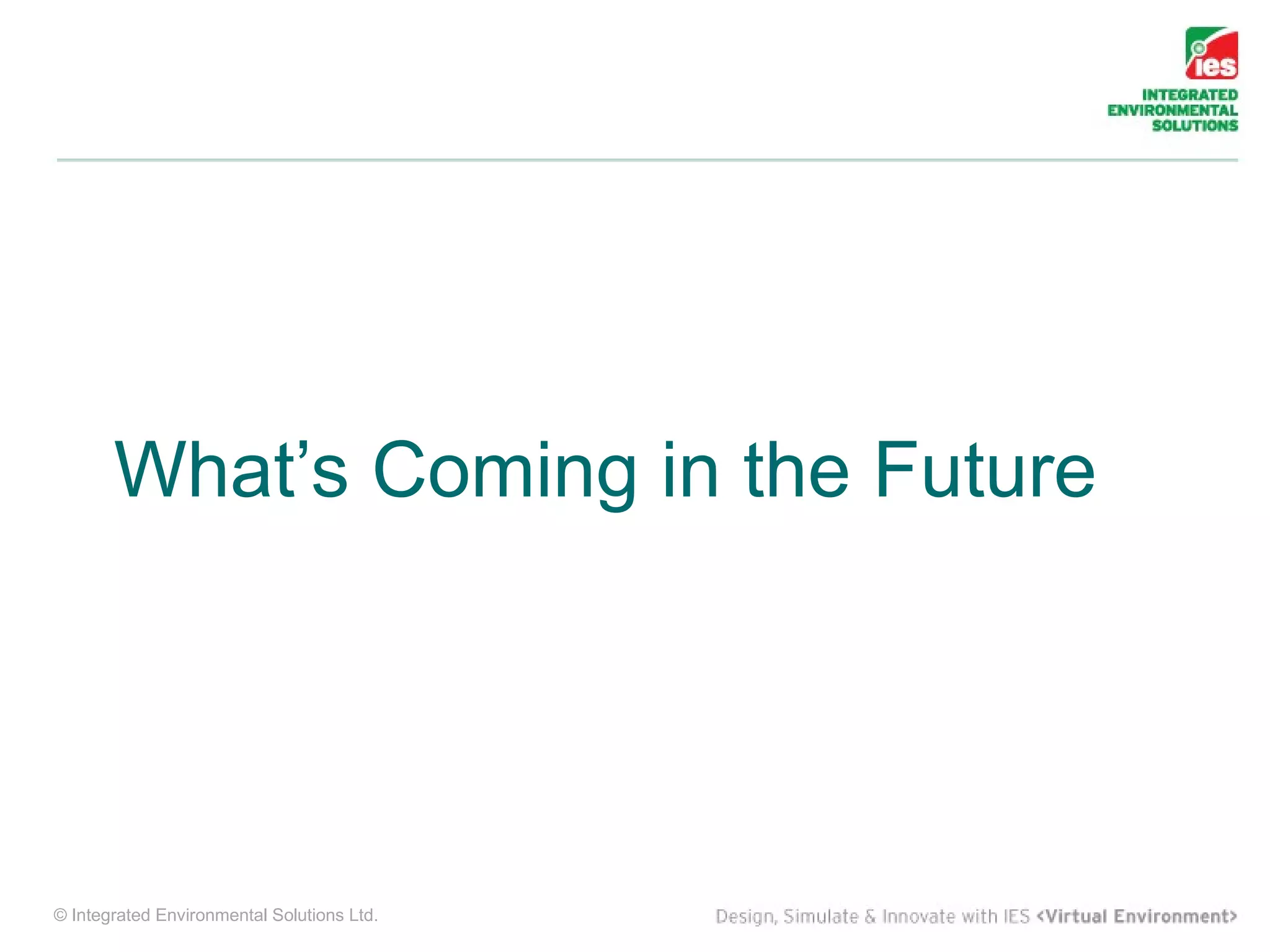 What’s Coming in the Future




© Integrated Environmental Solutions Ltd.
 