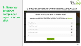 8. Generate
BREEAM
compliance
reports in one
click
20
CHOOSE THE OPTIONS TO EXPORT AND PRESS DOWNLOAD
 