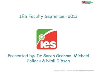 IES Faculty September 2013

Presented by: Dr Sarah Graham, Michael
Pollock & Niall Gibson

 
