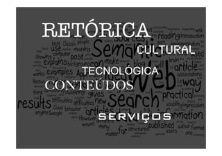 RETÓRICA 
! ! ! ! ! ! ! ! ! ! ! ! CULTURAL"
              TECNOLÓGICA
CONTEÚDOS
SERVIÇOS
 