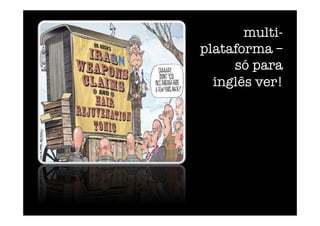 multi-
plataforma – 
só para
inglês ver!  
 