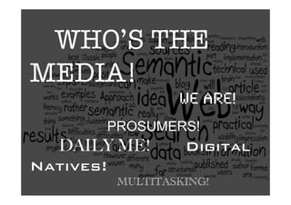 WHO’S THE
MEDIA! 
! ! ! ! ! ! ! ! ! ! ! ! WE ARE!"
              PROSUMERS!
DAILY ME! Digital
Natives!
MULTITASKING!
 