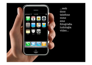 ...web
docs
telefone
mms
sms
fotograﬁa
ludologia
vídeo... 
 