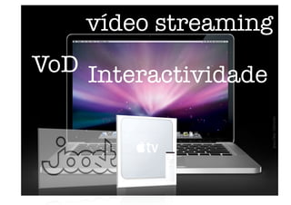 vídeo streaming
VoD
Interactividade
 