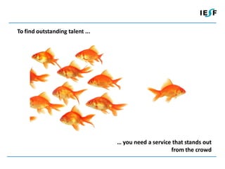 To find outstanding talent ...




                                 … you need a service that stands out
                                                     from the crowd
 