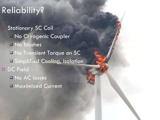Reliability? Stationary SC Coil No Cryogenic Coupler No Brushes No Transient Torque on SC Simplified Cooling, Isolation DC Field No AC losses Maximized Current 
