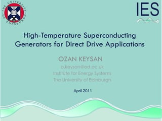 High-Temperature Superconducting Generators for Direct Drive Applications OZAN KEYSAN [email_address] Institute for Energy Systems The University of Edinburgh April 2011 