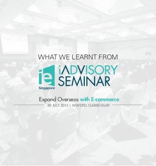 WHAT WE LEARNT FROM
Expand Overseas with E-commerce
30 JULY 2015 | NOVOTEL CLARKE QUAY
 